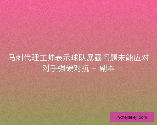 马刺代理主帅表示球队暴露问题未能应对对手强硬对抗 - 副本