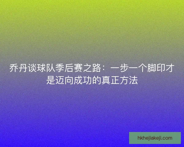 乔丹谈球队季后赛之路：一步一个脚印才是迈向成功的真正方法