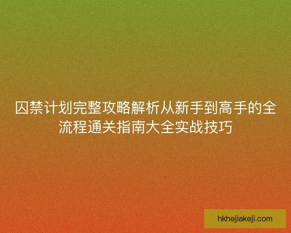 囚禁计划完整攻略解析从新手到高手的全流程通关指南大全实战技巧