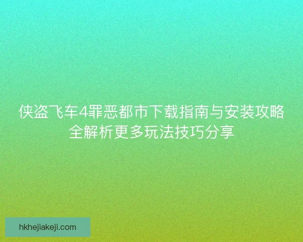 侠盗飞车4罪恶都市下载指南与安装攻略全解析更多玩法技巧分享