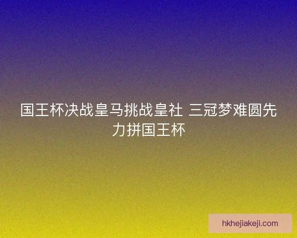国王杯决战皇马挑战皇社 三冠梦难圆先力拼国王杯